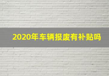 2020年车辆报废有补贴吗