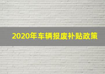 2020年车辆报废补贴政策