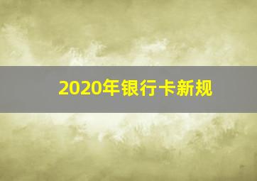 2020年银行卡新规