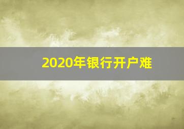 2020年银行开户难