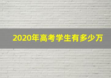 2020年高考学生有多少万