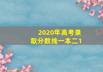 2020年高考录取分数线一本二1