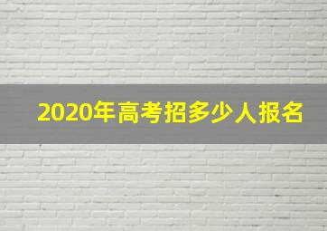 2020年高考招多少人报名