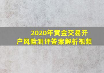 2020年黄金交易开户风险测评答案解析视频