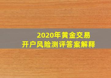 2020年黄金交易开户风险测评答案解释