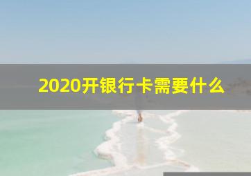 2020开银行卡需要什么