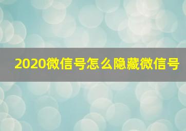 2020微信号怎么隐藏微信号