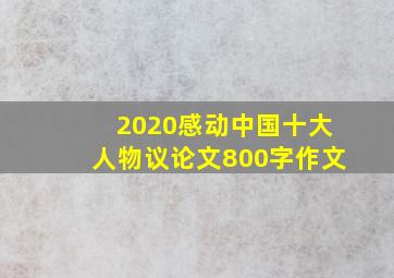 2020感动中国十大人物议论文800字作文