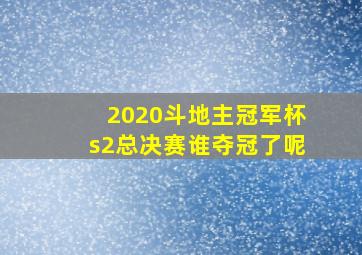 2020斗地主冠军杯s2总决赛谁夺冠了呢