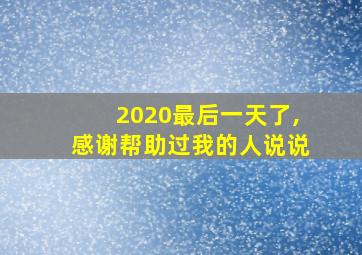 2020最后一天了,感谢帮助过我的人说说