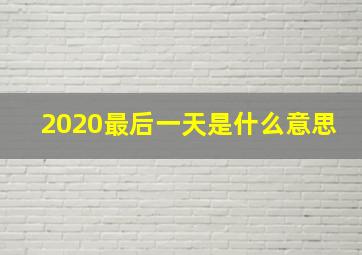 2020最后一天是什么意思