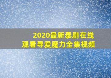 2020最新泰剧在线观看寻爱魔力全集视频