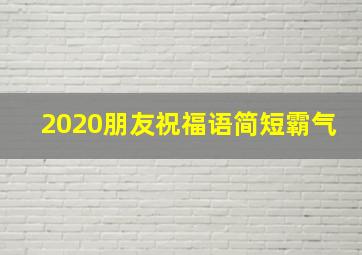 2020朋友祝福语简短霸气