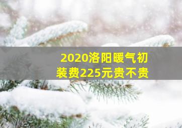 2020洛阳暖气初装费225元贵不贵