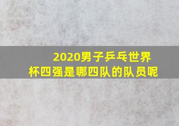 2020男子乒乓世界杯四强是哪四队的队员呢