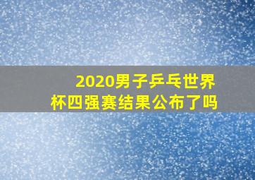 2020男子乒乓世界杯四强赛结果公布了吗