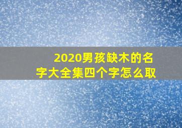 2020男孩缺木的名字大全集四个字怎么取