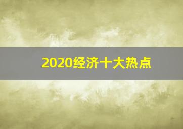 2020经济十大热点