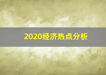 2020经济热点分析