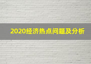 2020经济热点问题及分析