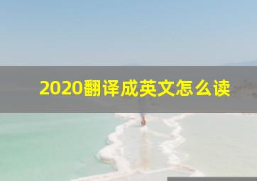 2020翻译成英文怎么读