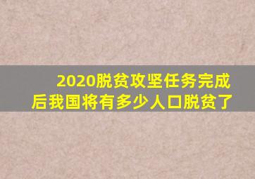 2020脱贫攻坚任务完成后我国将有多少人口脱贫了