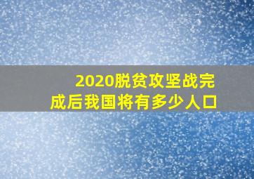 2020脱贫攻坚战完成后我国将有多少人口