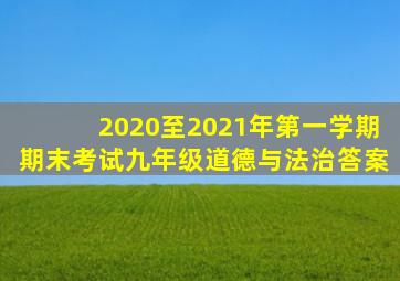 2020至2021年第一学期期末考试九年级道德与法治答案