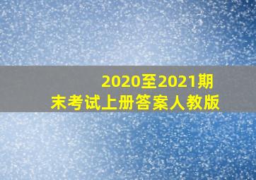 2020至2021期末考试上册答案人教版