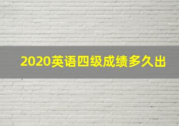 2020英语四级成绩多久出