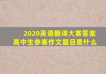 2020英语翻译大赛答案高中生参赛作文题目是什么