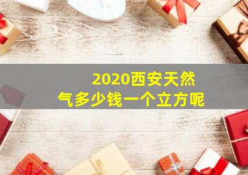 2020西安天然气多少钱一个立方呢