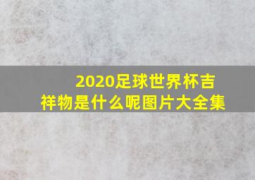 2020足球世界杯吉祥物是什么呢图片大全集