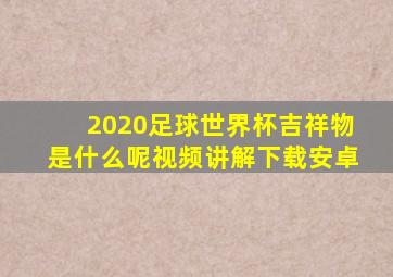 2020足球世界杯吉祥物是什么呢视频讲解下载安卓