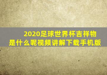 2020足球世界杯吉祥物是什么呢视频讲解下载手机版