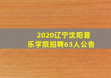 2020辽宁沈阳音乐学院招聘63人公告