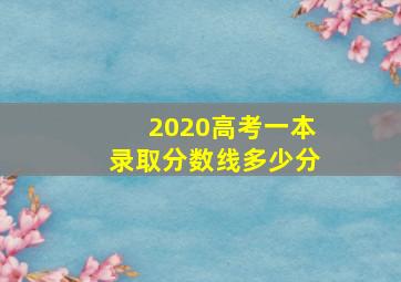 2020高考一本录取分数线多少分