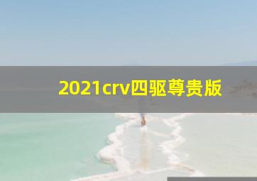 2021crv四驱尊贵版