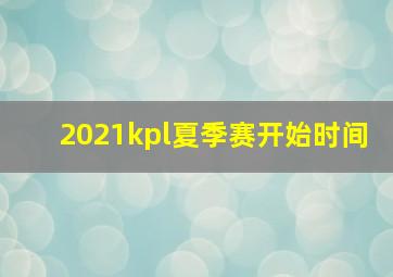 2021kpl夏季赛开始时间