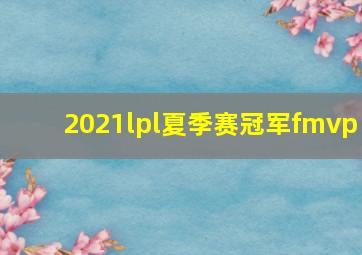 2021lpl夏季赛冠军fmvp