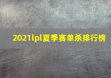 2021lpl夏季赛单杀排行榜