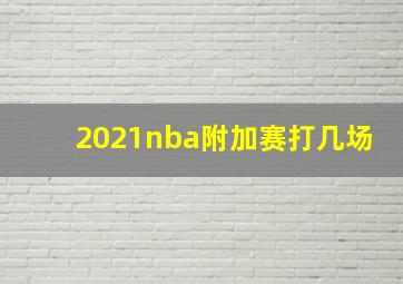 2021nba附加赛打几场