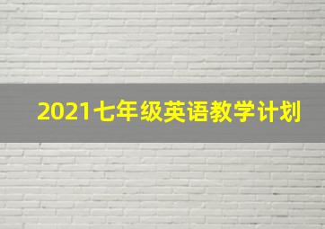 2021七年级英语教学计划