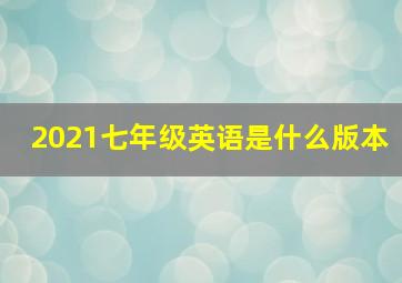 2021七年级英语是什么版本