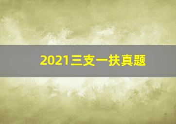 2021三支一扶真题