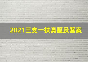 2021三支一扶真题及答案