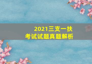 2021三支一扶考试试题真题解析