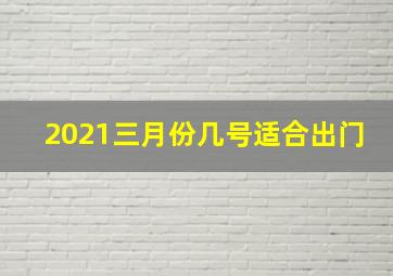 2021三月份几号适合出门