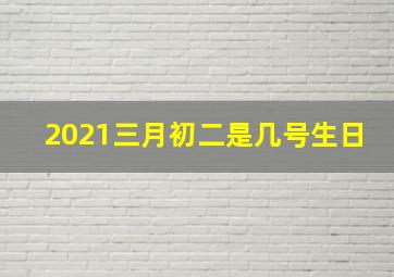 2021三月初二是几号生日