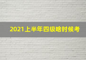 2021上半年四级啥时候考